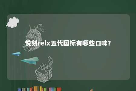 悦刻relx五代国标有哪些口味？ 